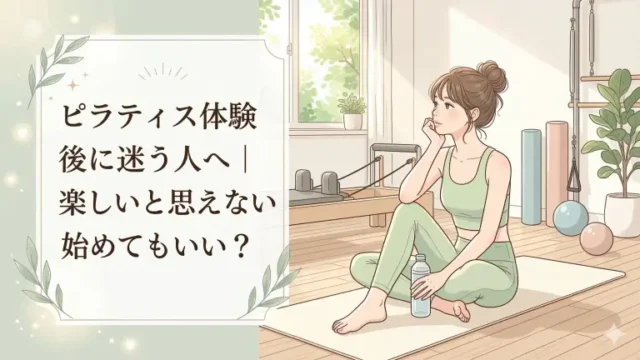ピラティス体験後に迷う人へ|楽しいと思えないまま始めてもいい?